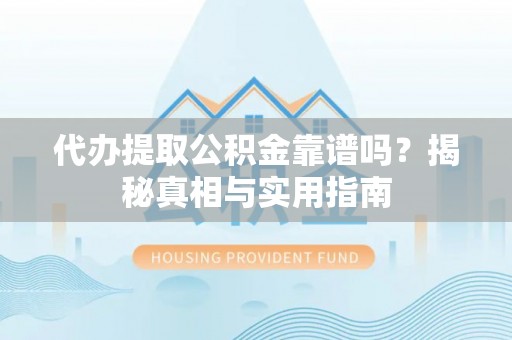 江南代办提取公积金靠谱吗？揭秘真相与实用指南