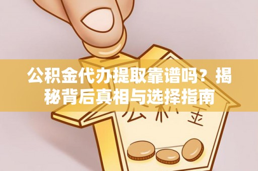 江南公积金代办提取靠谱吗？揭秘背后真相与选择指南