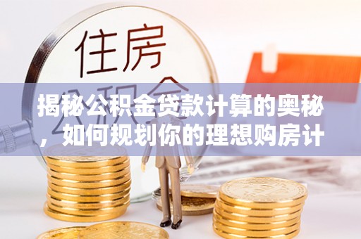江南揭秘公积金贷款计算的奥秘，如何规划你的理想购房计划