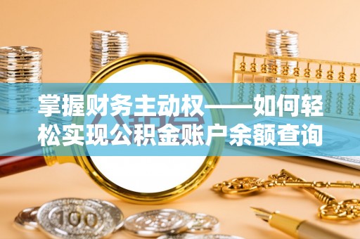 江南掌握财务主动权——如何轻松实现公积金账户余额查询